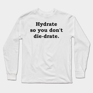 Hydrate so you don't die-drate. Long Sleeve T-Shirt